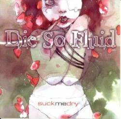 Die So Fluid : Suck Me Dry